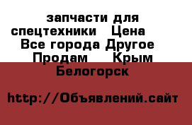 запчасти для спецтехники › Цена ­ 1 - Все города Другое » Продам   . Крым,Белогорск